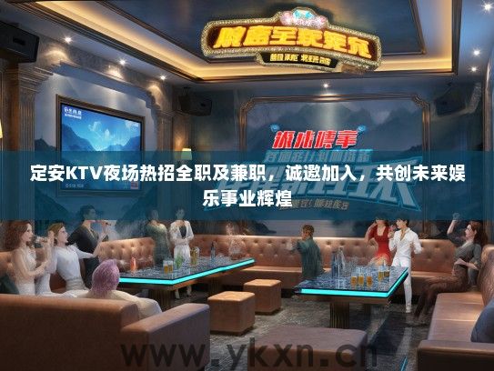 定安KTV夜场热招全职及兼职，诚邀加入，共创未来娱乐事业辉煌