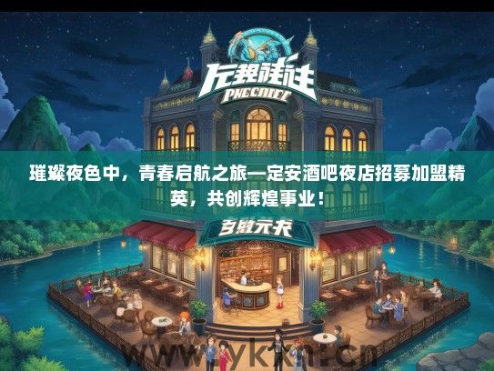 璀璨夜色中，青春启航之旅—定安酒吧夜店招募加盟精英，共创辉煌事业！