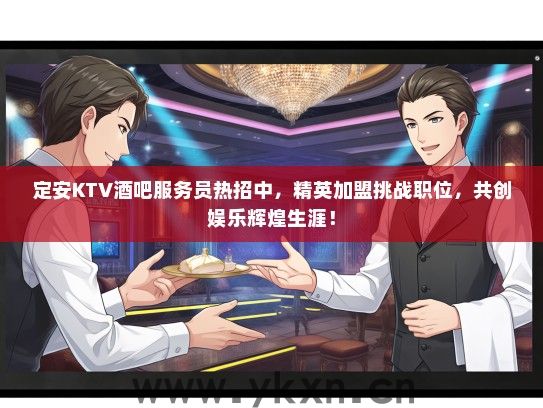 定安KTV酒吧服务员热招中，精英加盟挑战职位，共创娱乐辉煌生涯！