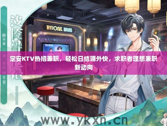 定安KTV热招兼职，轻松日结赚外快，求职者理想兼职新动向