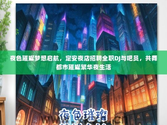 夜色璀璨梦想启航，定安夜店招聘全职DJ与吧员，共舞都市璀璨繁华夜生活