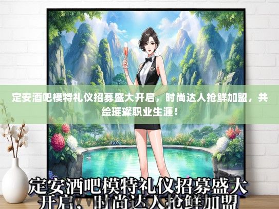 定安酒吧模特礼仪招募盛大开启，时尚达人抢鲜加盟，共绘璀璨职业生涯！