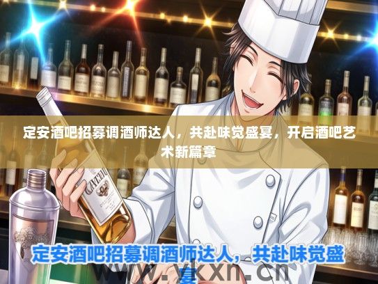定安酒吧招募调酒师达人，共赴味觉盛宴，开启酒吧艺术新篇章