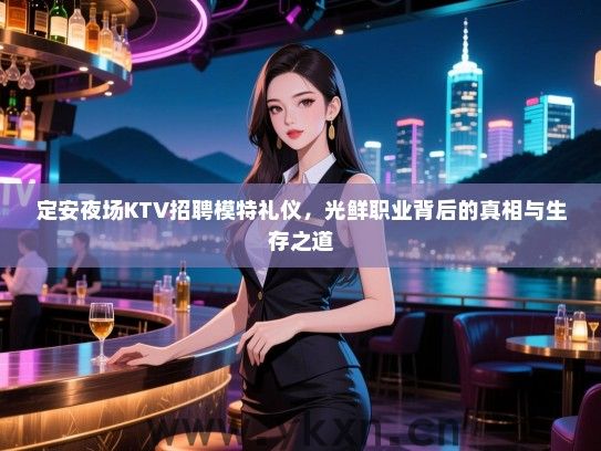 定安夜场KTV招聘模特礼仪，光鲜职业背后的真相与生存之道