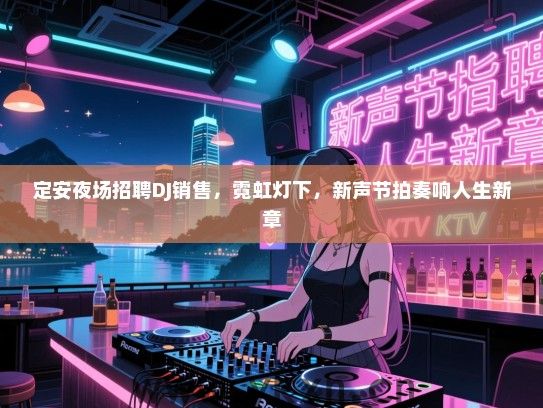 定安夜场招聘DJ销售，霓虹灯下，新声节拍奏响人生新章